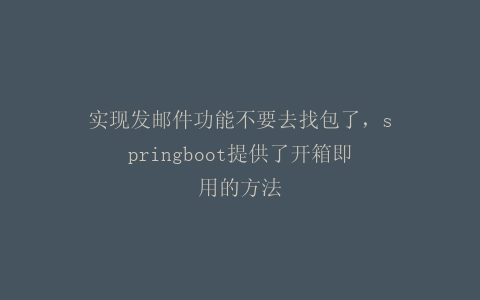 实现发邮件功能不要去找包了，springboot提供了开箱即用的方法